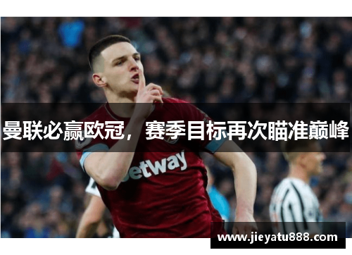 曼联必赢欧冠，赛季目标再次瞄准巅峰