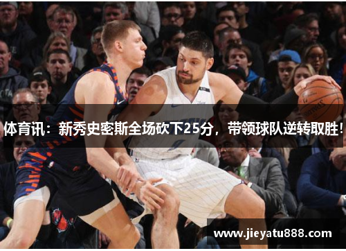 体育讯：新秀史密斯全场砍下25分，带领球队逆转取胜！